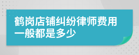 鹤岗店铺纠纷律师费用一般都是多少