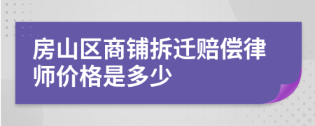 房山区商铺拆迁赔偿律师价格是多少