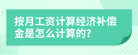 按月工资计算经济补偿金是怎么计算的？