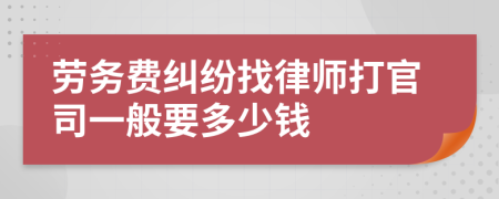 劳务费纠纷找律师打官司一般要多少钱