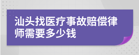 汕头找医疗事故赔偿律师需要多少钱