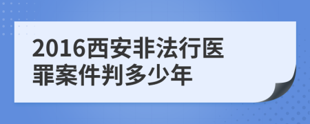 2016西安非法行医罪案件判多少年