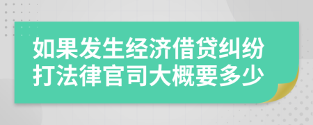 如果发生经济借贷纠纷打法律官司大概要多少