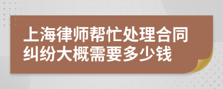 上海律师帮忙处理合同纠纷大概需要多少钱