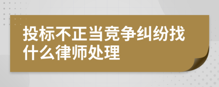 投标不正当竞争纠纷找什么律师处理