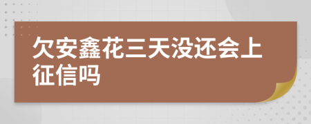 欠安鑫花三天没还会上征信吗