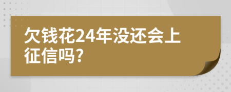 欠钱花24年没还会上征信吗?