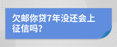 欠邮你贷7年没还会上征信吗？