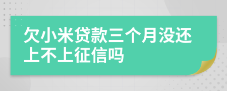 欠小米贷款三个月没还上不上征信吗