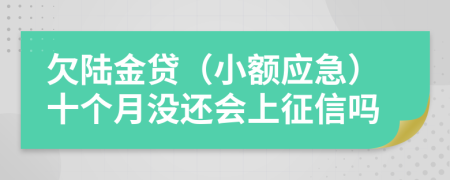 欠陆金贷（小额应急）十个月没还会上征信吗