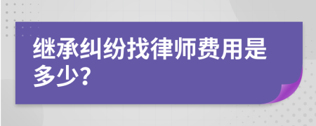 继承纠纷找律师费用是多少？