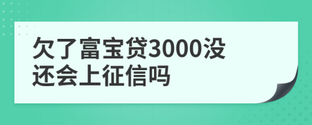 欠了富宝贷3000没还会上征信吗