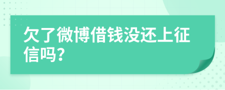 欠了微博借钱没还上征信吗？