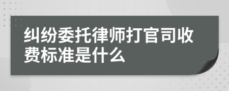 纠纷委托律师打官司收费标准是什么