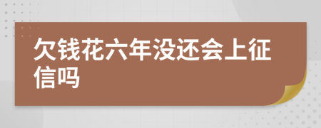 欠钱花六年没还会上征信吗