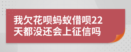 我欠花呗蚂蚁借呗22天都没还会上征信吗