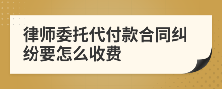 律师委托代付款合同纠纷要怎么收费