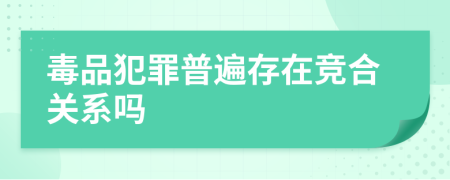 毒品犯罪普遍存在竞合关系吗