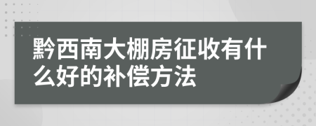 黔西南大棚房征收有什么好的补偿方法