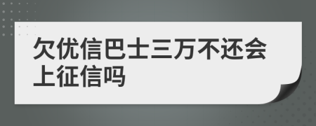 欠优信巴士三万不还会上征信吗