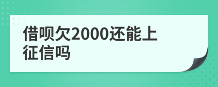 借呗欠2000还能上征信吗