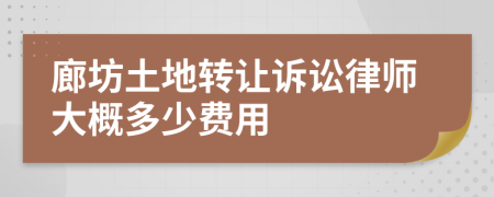 廊坊土地转让诉讼律师大概多少费用