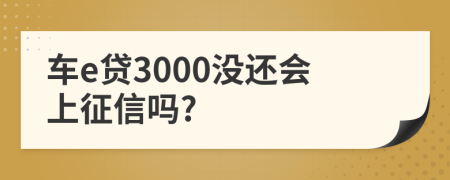 车e贷3000没还会上征信吗?