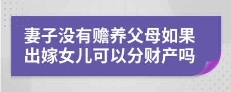 妻子没有赡养父母如果出嫁女儿可以分财产吗