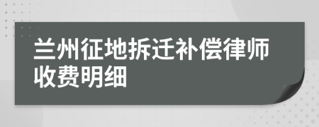 兰州征地拆迁补偿律师收费明细