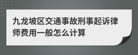 九龙坡区交通事故刑事起诉律师费用一般怎么计算