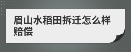 眉山水稻田拆迁怎么样赔偿