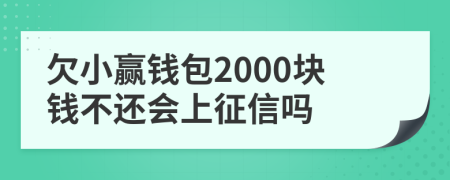 欠小赢钱包2000块钱不还会上征信吗