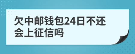 欠中邮钱包24日不还会上征信吗