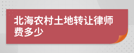 北海农村土地转让律师费多少