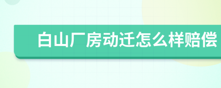 白山厂房动迁怎么样赔偿