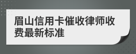 眉山信用卡催收律师收费最新标准
