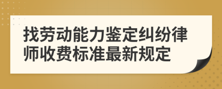 找劳动能力鉴定纠纷律师收费标准最新规定