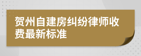 贺州自建房纠纷律师收费最新标准