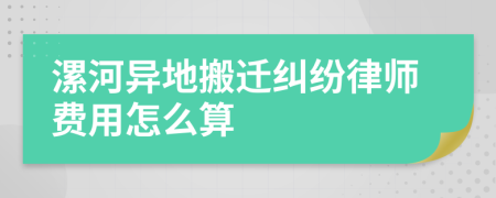漯河异地搬迁纠纷律师费用怎么算