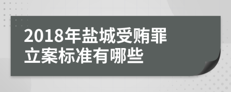 2018年盐城受贿罪立案标准有哪些