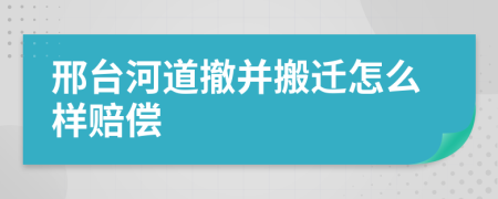 邢台河道撤并搬迁怎么样赔偿