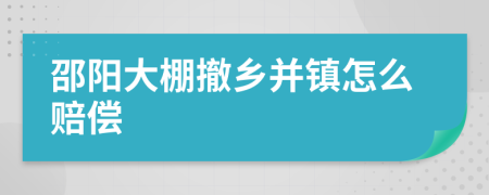 邵阳大棚撤乡并镇怎么赔偿