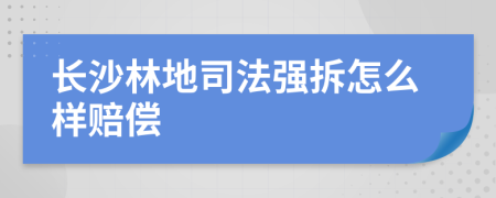 长沙林地司法强拆怎么样赔偿