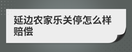 延边农家乐关停怎么样赔偿