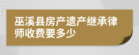 巫溪县房产遗产继承律师收费要多少