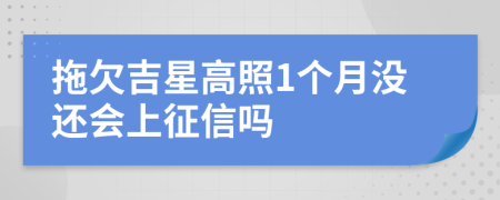 拖欠吉星高照1个月没还会上征信吗