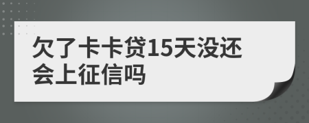 欠了卡卡贷15天没还会上征信吗