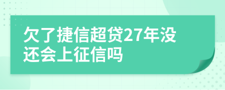 欠了捷信超贷27年没还会上征信吗