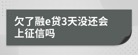 欠了融e贷3天没还会上征信吗