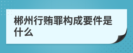 郴州行贿罪构成要件是什么